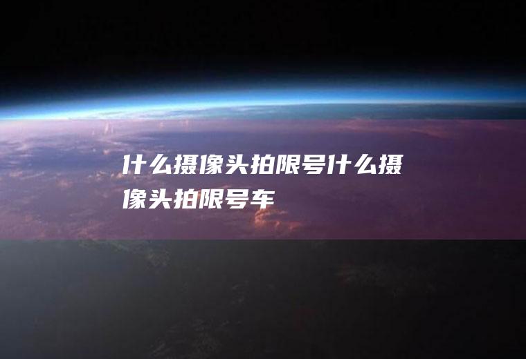 什么摄像头拍限号什么摄像头拍限号车