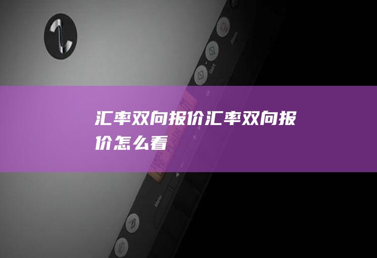 汇率双向报价汇率双向报价怎么看