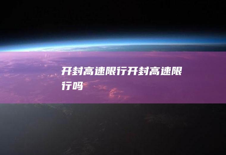 开封高速限行开封高速限行吗