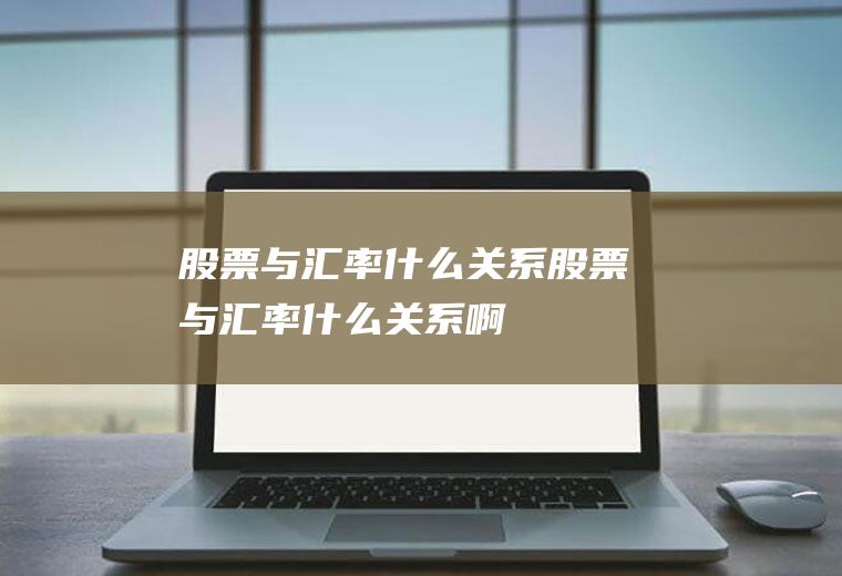 股票与汇率什么关系股票与汇率什么关系啊
