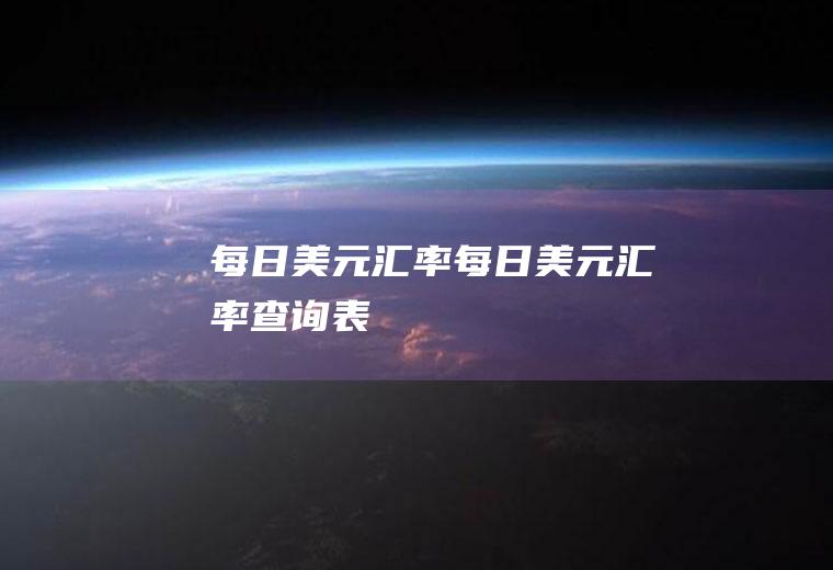 每日美元汇率每日美元汇率查询表
