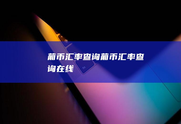葡币汇率查询葡币汇率查询在线