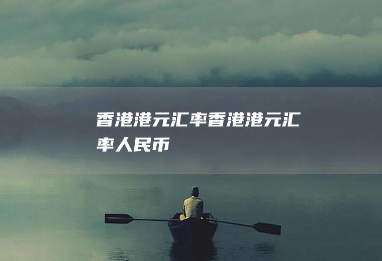 香港港元汇率香港港元汇率人民币