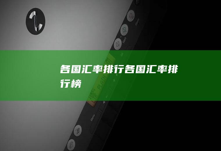 各国汇率排行各国汇率排行榜