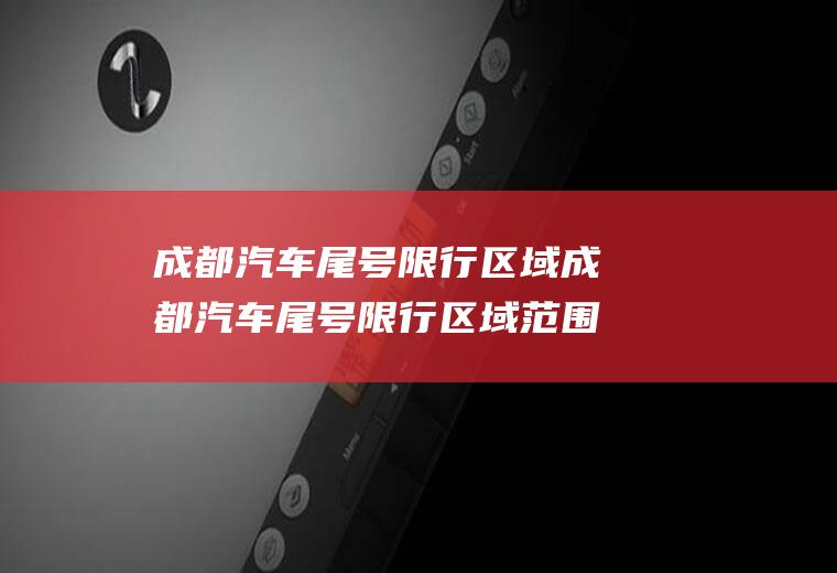 成都汽车尾号限行区域成都汽车尾号限行区域范围