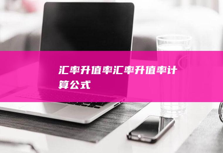 汇率升值率汇率升值率计算公式