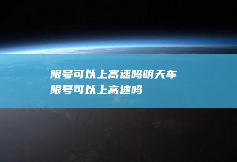 限号可以上高速吗明天车限号可以上高速吗