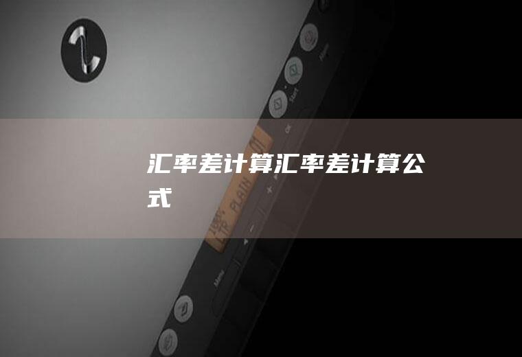 汇率差计算汇率差计算公式