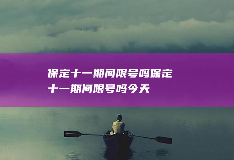 保定十一期间限号吗保定十一期间限号吗今天