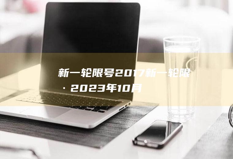 新一轮限号2017新一轮限号2023年10月