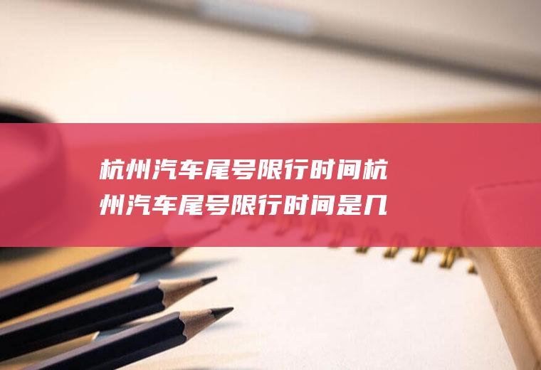 杭州汽车尾号限行时间杭州汽车尾号限行时间是几点