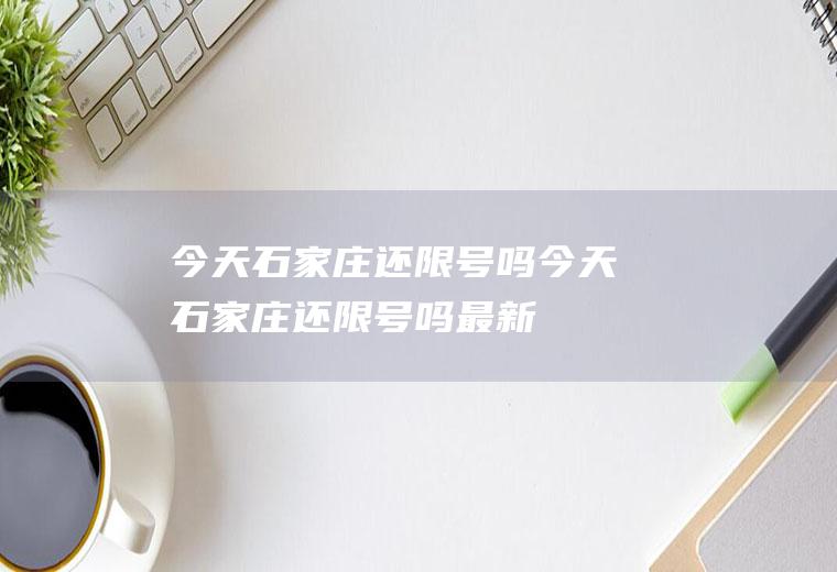 今天石家庄还限号吗今天石家庄还限号吗最新
