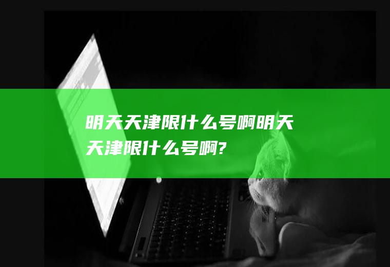 明天天津限什么号啊明天天津限什么号啊?