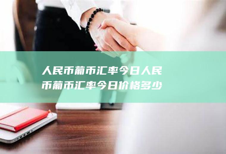 人民币葡币汇率今日人民币葡币汇率今日价格多少