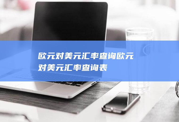 欧元对美元汇率查询欧元对美元汇率查询表