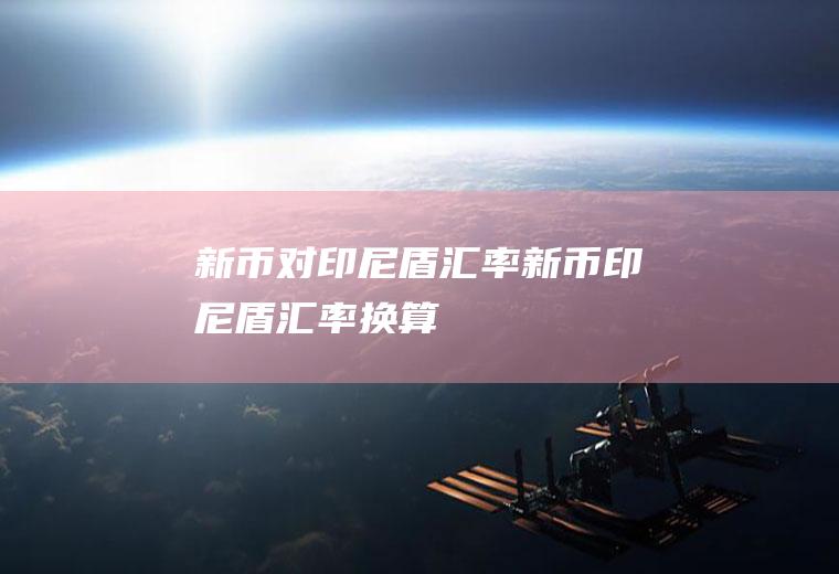 新币对印尼盾汇率新币印尼盾汇率换算