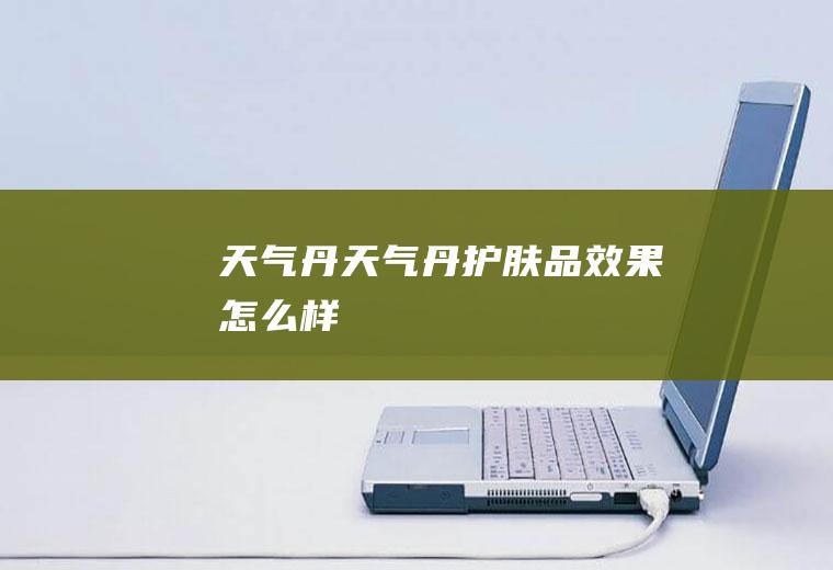天气丹天气丹护肤品效果怎么样