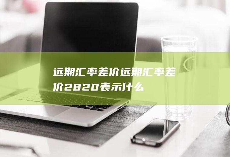 远期差价远期差价2820表示什么