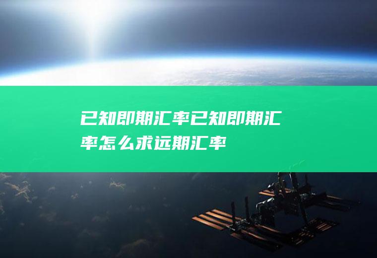 已知即期汇率已知即期汇率怎么求远期汇率