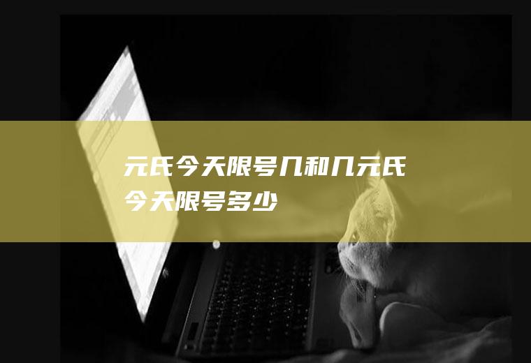 元氏今天限号几和几元氏今天限号多少