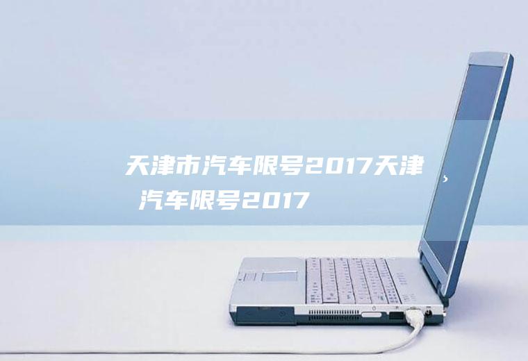 天津市汽车限号2017天津市汽车限号2017年