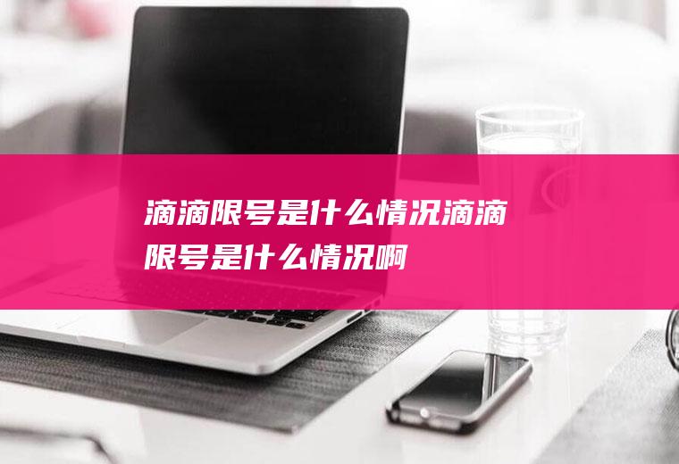 滴滴限号是什么情况滴滴限号是什么情况啊