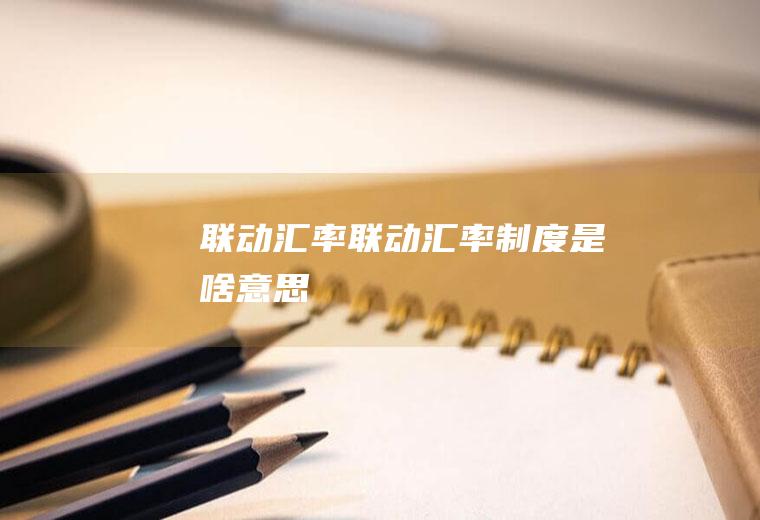 联动汇率联动汇率制度是啥意思