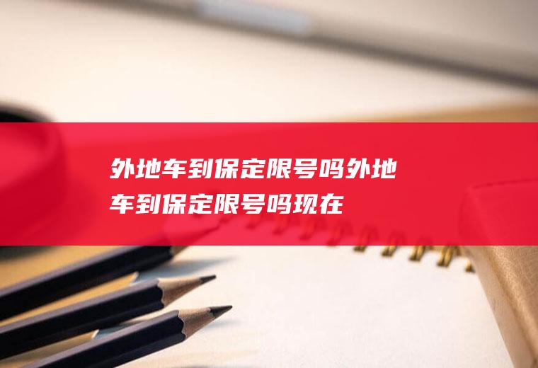 外地车到保定限号吗外地车到保定限号吗现在