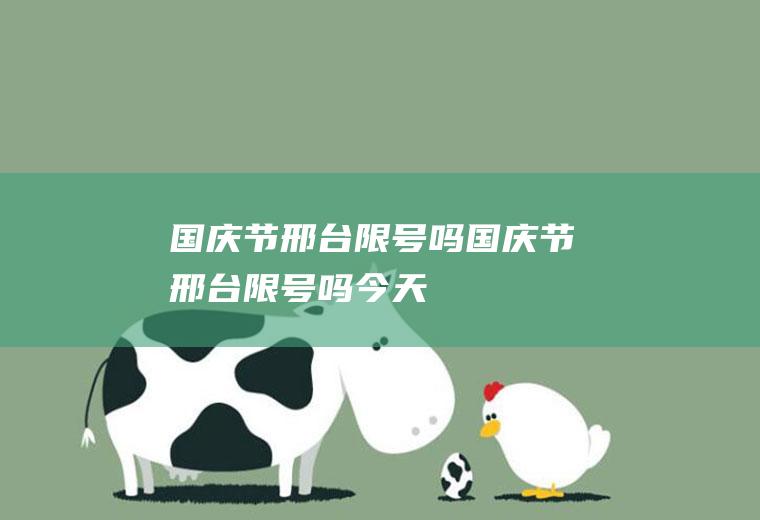 国庆节邢台限号吗国庆节邢台限号吗今天