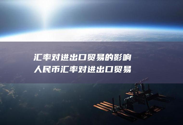 汇率对进出口贸易的影响人民币汇率对进出口贸易的影响
