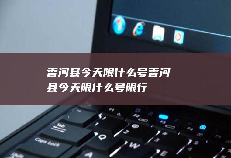 香河县今天限什么号香河县今天限什么号限行