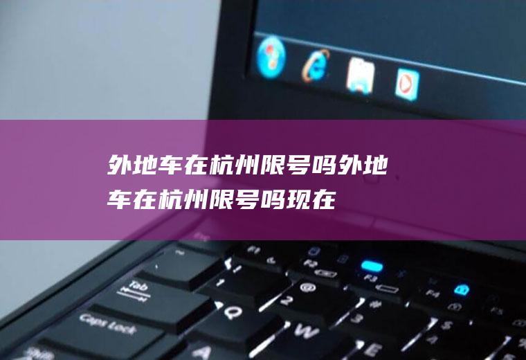 外地车在杭州限号吗外地车在杭州限号吗现在