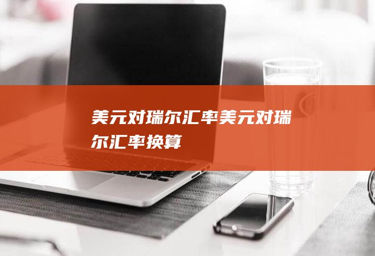 美元对瑞尔汇率美元对瑞尔汇率换算