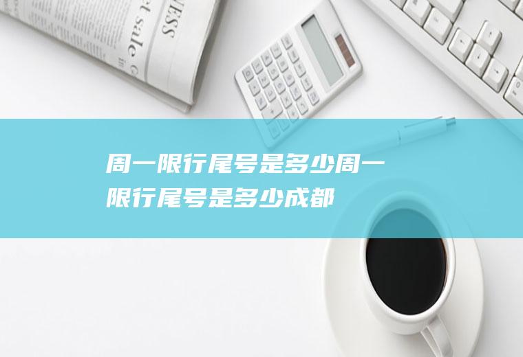 周一限行尾号是多少周一限行尾号是多少成都