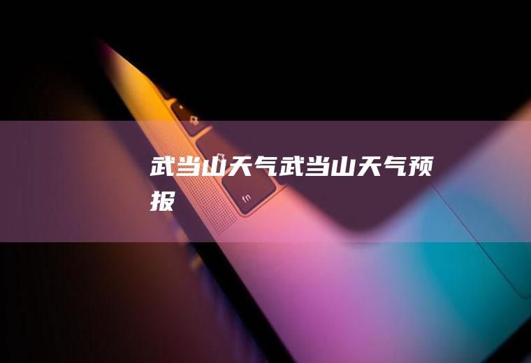 武当山天气武当山天气预报