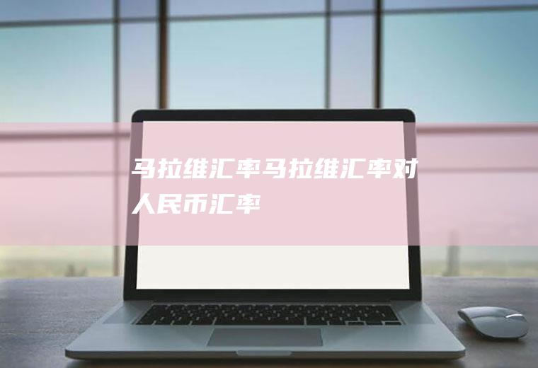 马拉维汇率马拉维汇率对人民币汇率