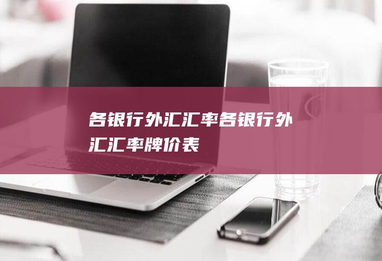 各银行外汇汇率各银行外汇汇率牌价表