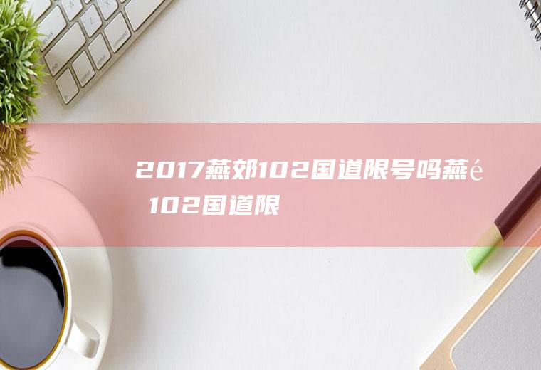 2017燕郊102国道限号吗燕郊102国道限号吗?