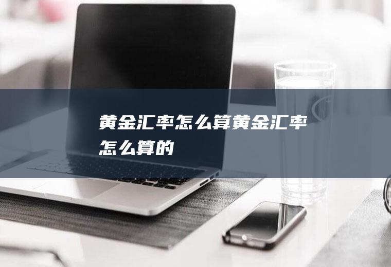 黄金汇率怎么算黄金汇率怎么算的