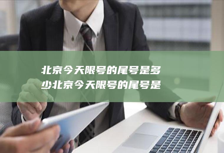 北京今天限号的尾号是多少北京今天限号的尾号是多少啊