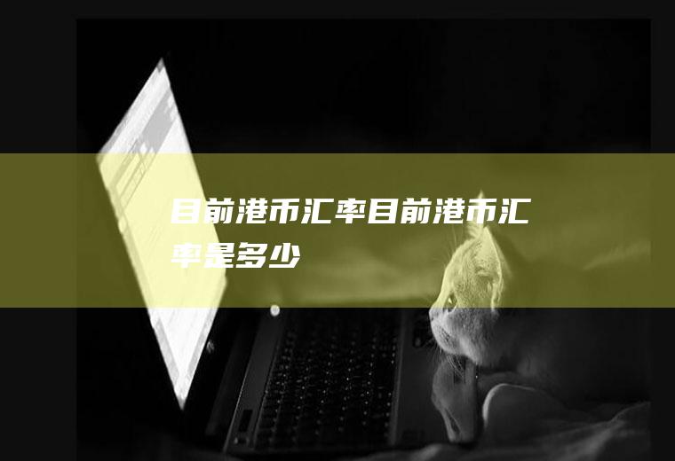 目前港币汇率目前港币汇率是多少