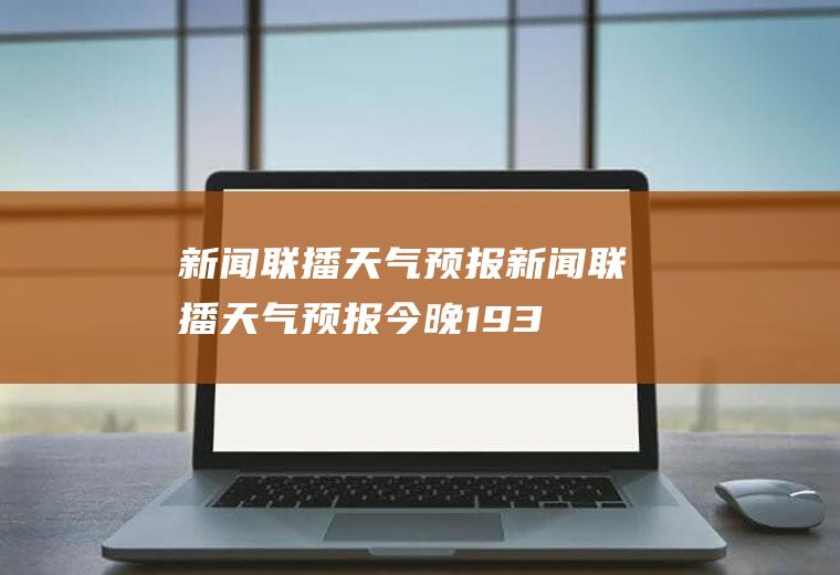 新闻联播天气预报新闻联播天气预报今晚19.30