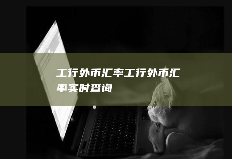 工行外币汇率工行外币汇率实时查询
