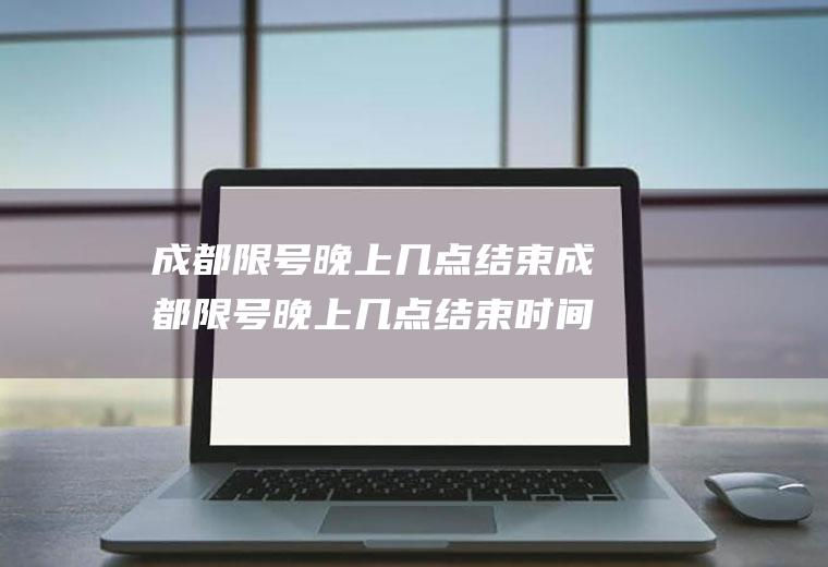 成都限号晚上几点结束成都限号晚上几点结束时间