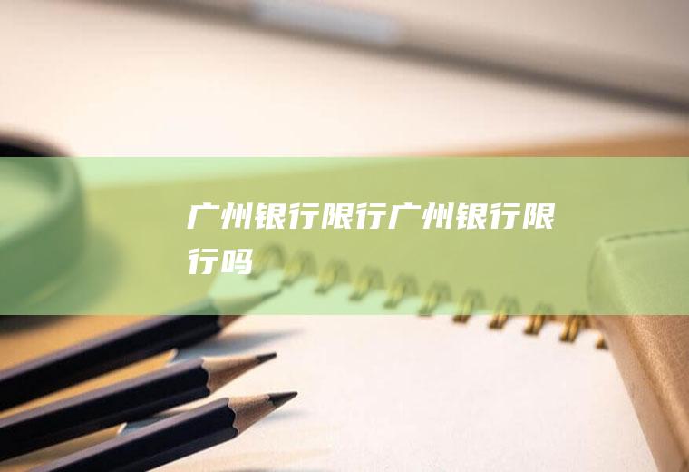 广州银行限行广州银行限行吗