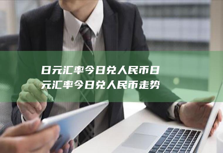 日元汇率今日兑人民币日元汇率今日兑人民币走势图