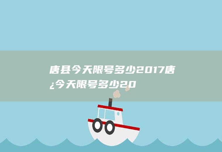 唐县今天限号多少2017唐县今天限号多少2017年