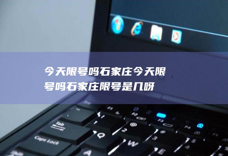 今天限号吗石家庄今天限号吗石家庄限号是几呀