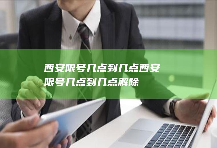 西安限号几点到几点西安限号几点到几点解除
