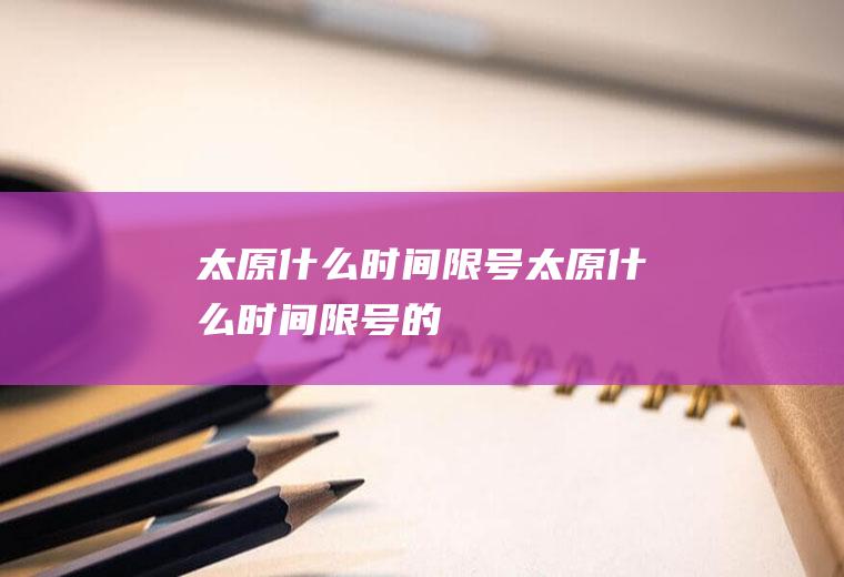 太原什么时间限号太原什么时间限号的